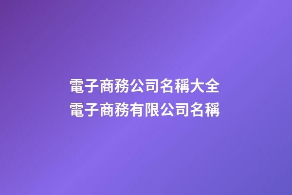 電子商務公司名稱大全 電子商務有限公司名稱-第1張-公司起名-玄機派